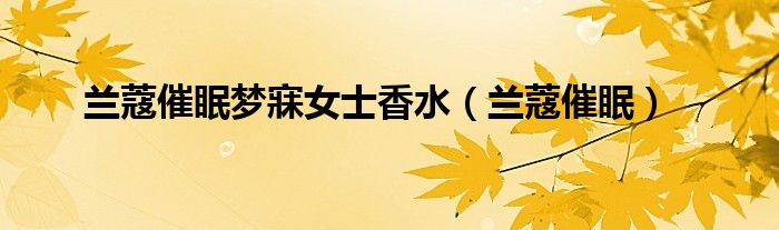 欧亚体育兰蔻催眠梦寐女士香水（兰蔻催眠）(图1)